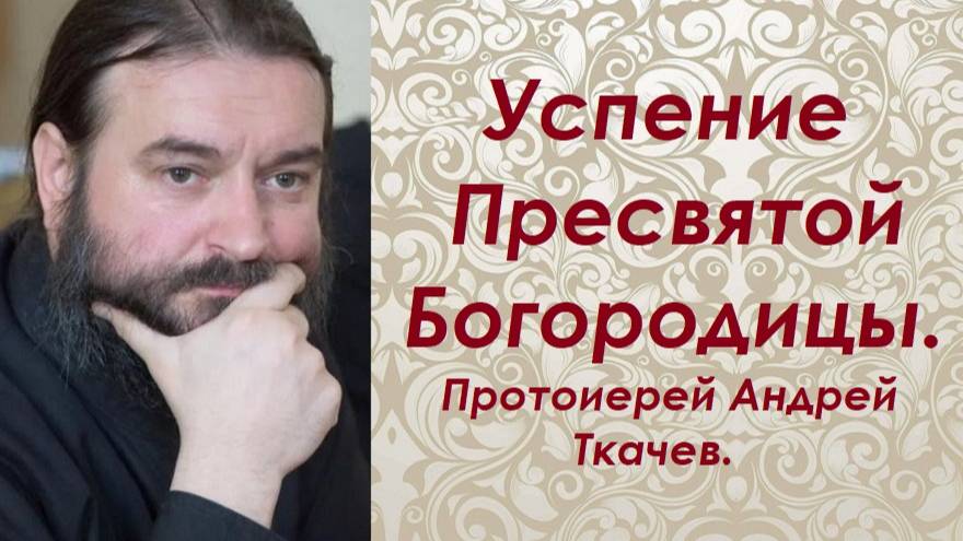 Успение Пресвятой Богородицы. Протоиерей Андрей Ткачев.