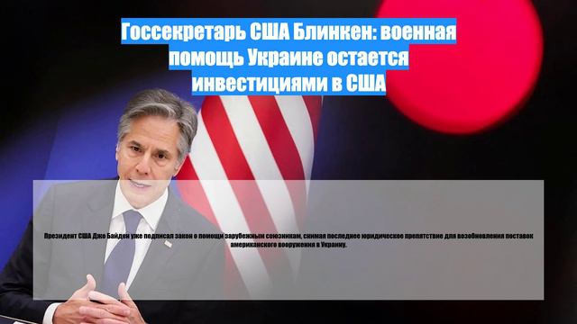 Госсекретарь США Блинкен: военная помощь Украине остается инвестициями в США