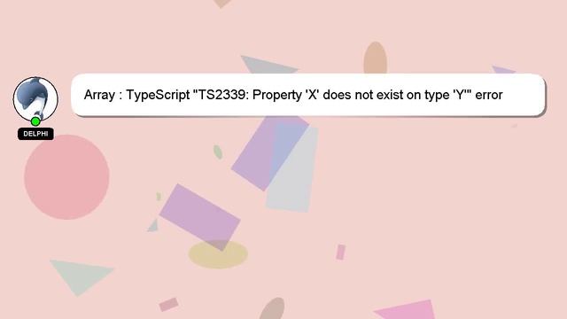 Array : TypeScript "TS2339: Property 'X' does not exist on type 'Y'" error even though type is defi