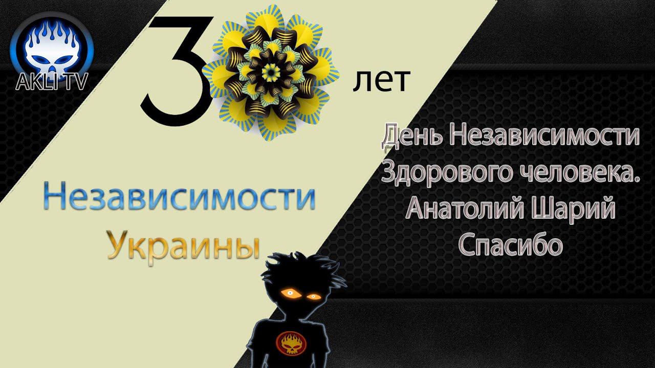 День Независимости Здорового человека!  Анатолий Шарий! Спасибо!
