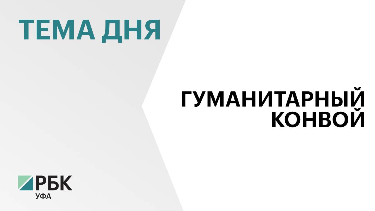 Башкортостан направил гуманитарную помощь в зону СВО и Курскую область