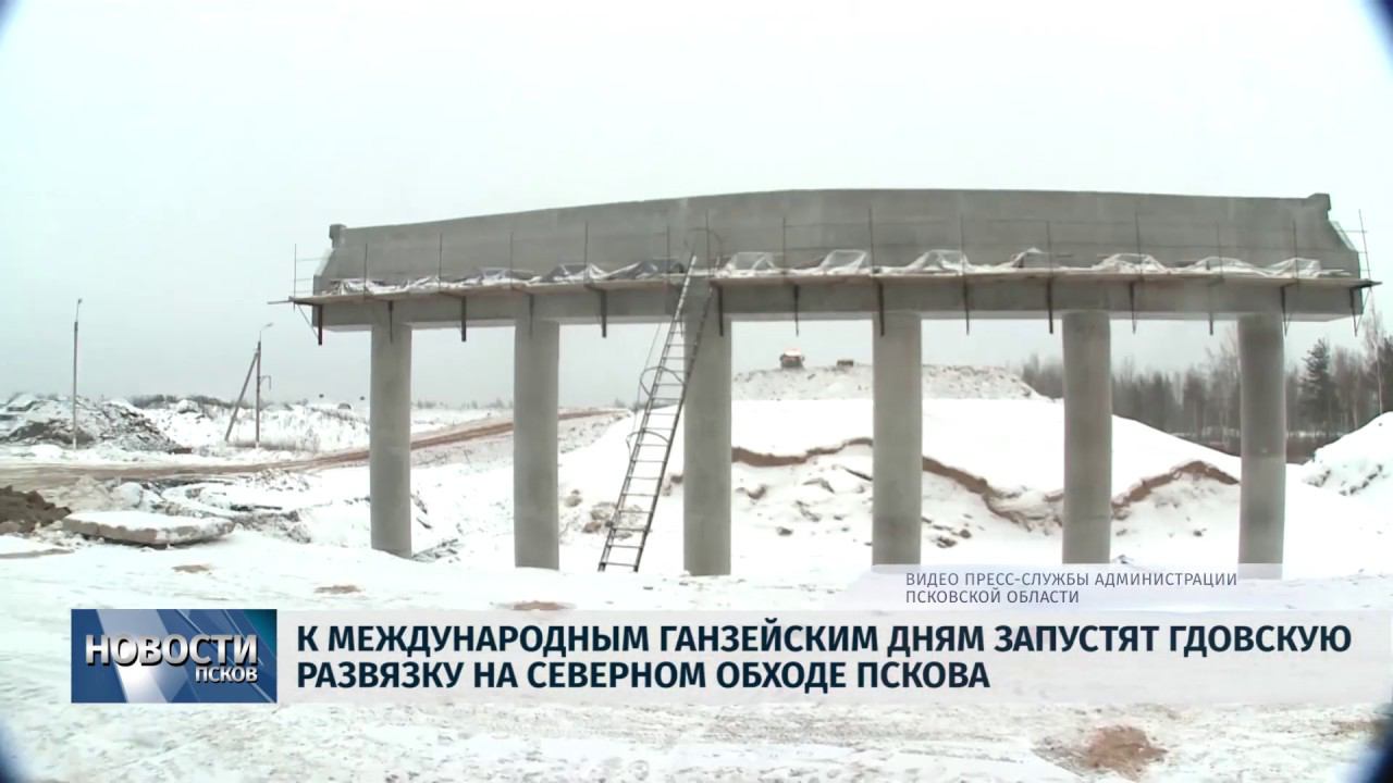 Новости Псков 24.01.2019 / Гдовскую развязку Северного обхода запустят к Ганзейским дням