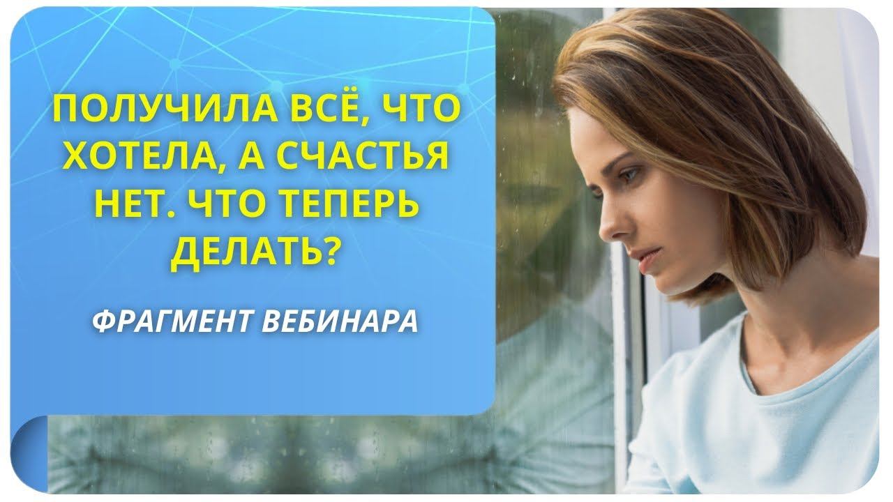 Получила всё, что хотела, а счастья нет. Что теперь делать? Фрагмент вебинара