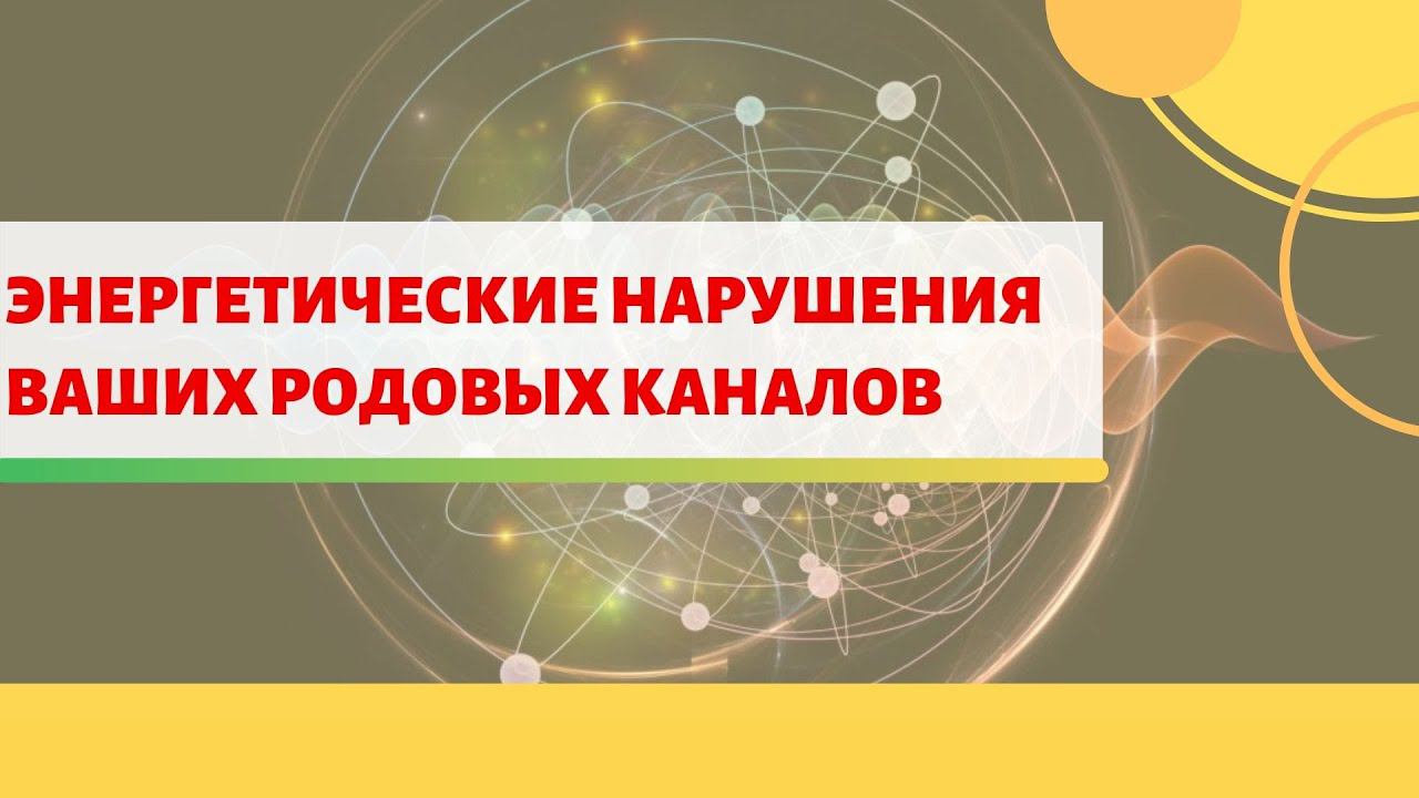 РОДОВЫЕ КАНАЛЫ - Изменение Структуры, Энергетики и Информации | Чистота Каналов