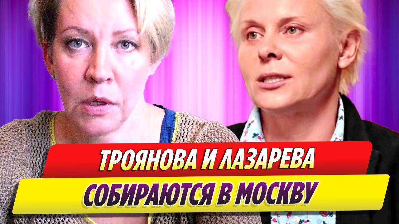 Яна Троянова и Татьяна Лазарева заговорили о возвращении на Родину