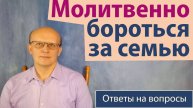 "Хочу молитвенно бороться за семью" / Ответ православного психолога