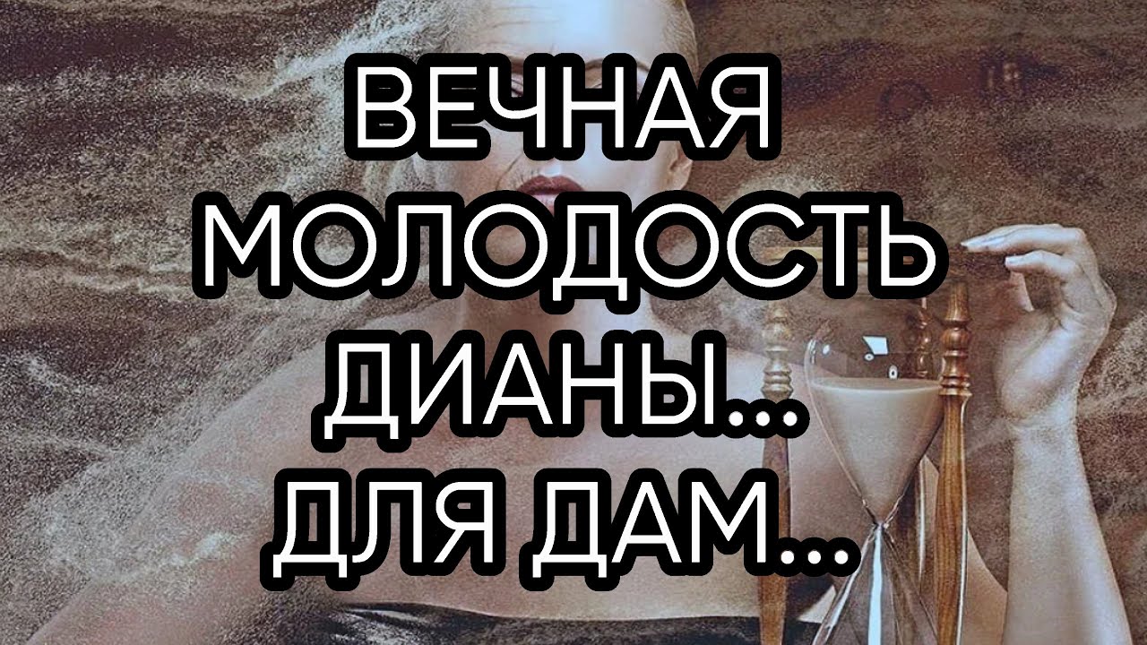 ВЕЧНАЯ МОЛОДОСТЬ ДИАНЫ...ДЛЯ ДАМ...