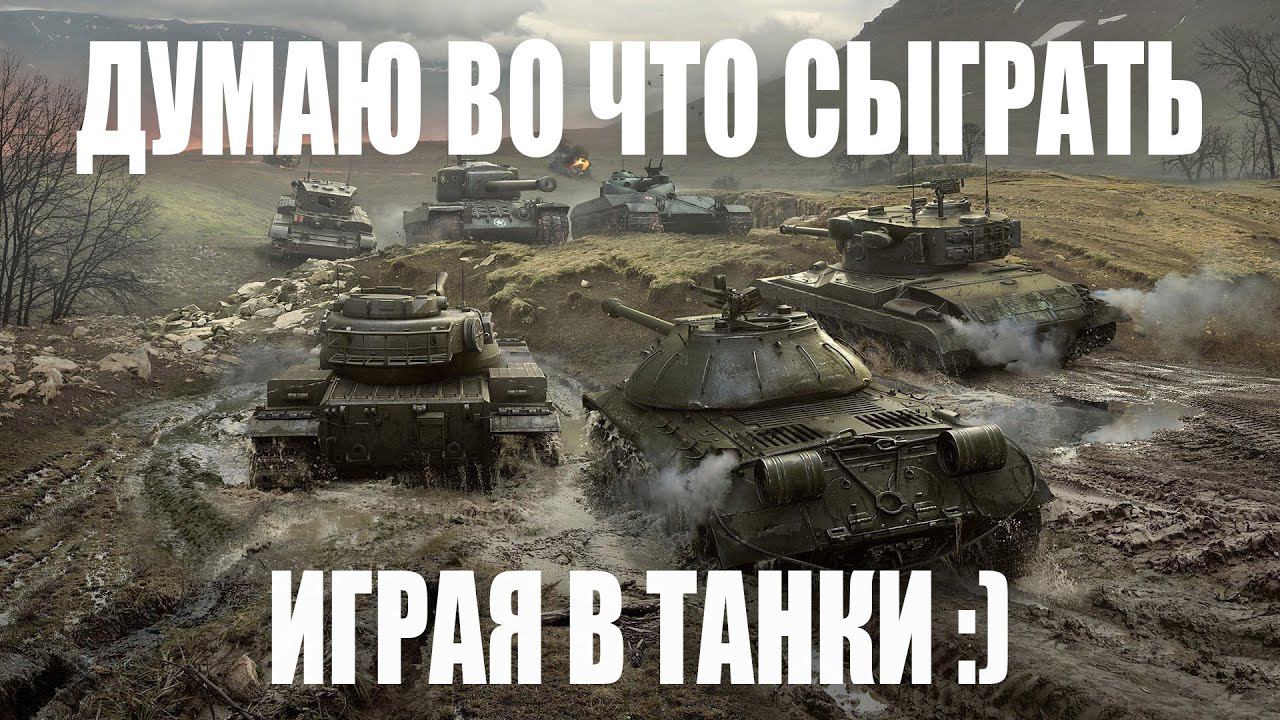 В раздумьях - во чтобы поиграть | Мир Танков | World of Tanks