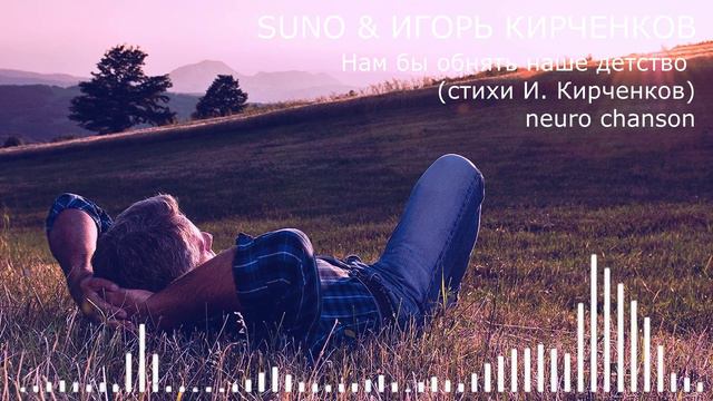 SUNO & ИГОРЬ КИРЧЕНКОВ - Нам бы обнять наше детство (стихи И. Кирченков) neuro chanson