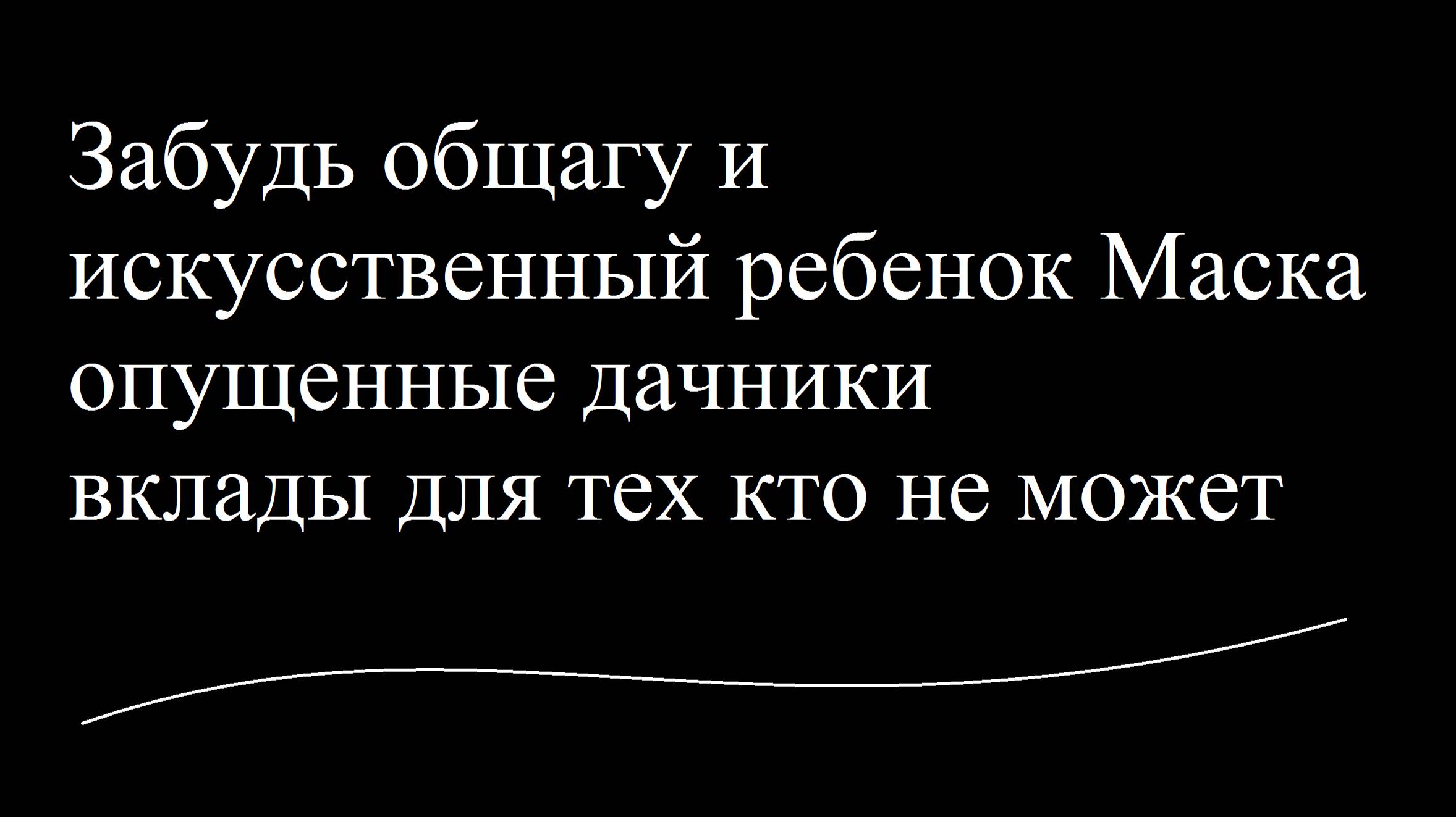 Забудь общагу и искусственный ребенок Маска и опущенные дачники и вклады для тех кто не может