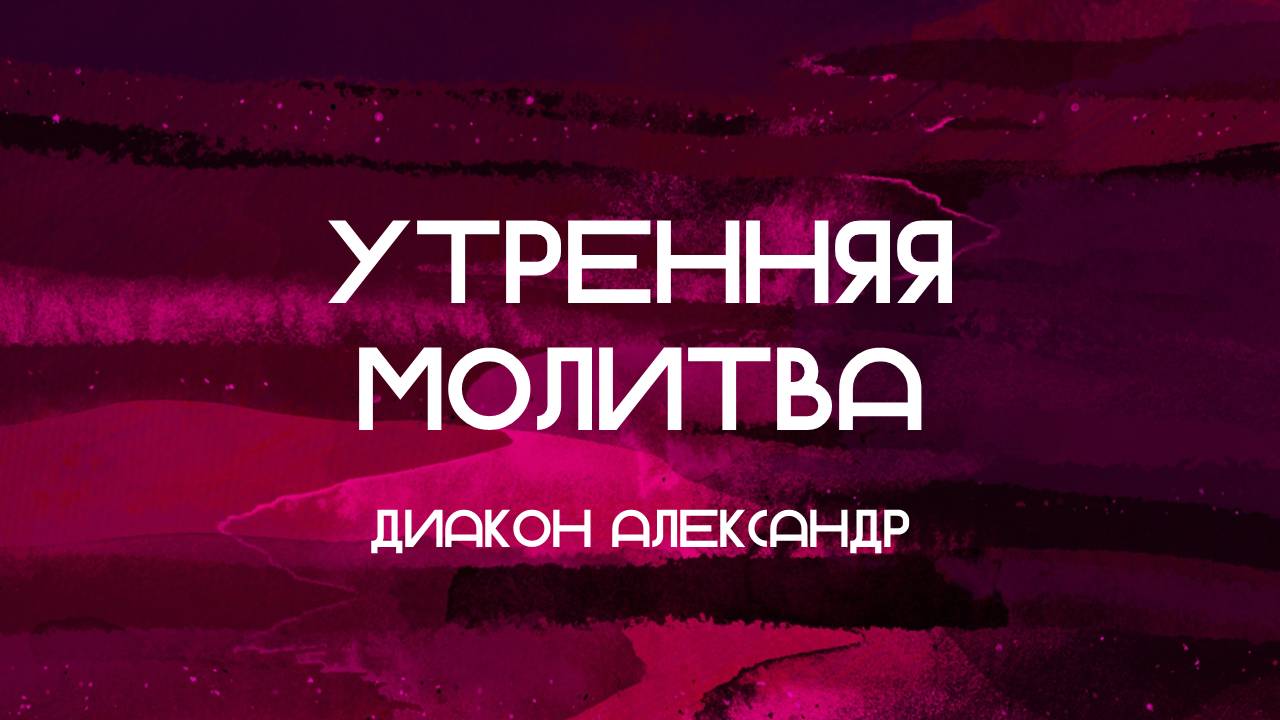 Утренняя молитва || Диакон Александр || 04.08.2024