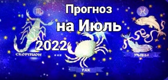 Рак, Скорпион, Рыбы. Прогноз на Июль 2022.