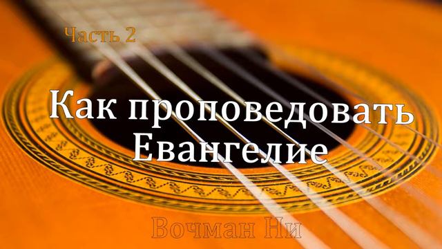 "Как проповедовать Евангелие" Вочман Ни часть 2