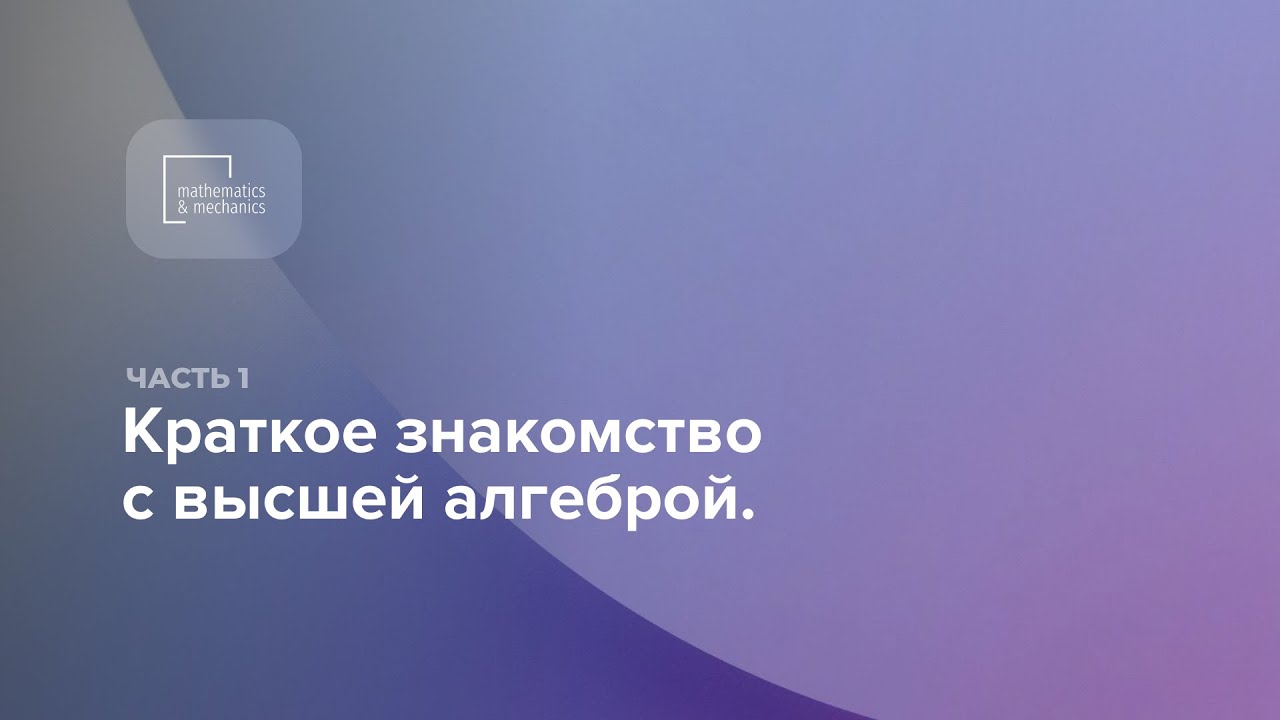 Видеоматериалы по высшей математике. Краткое знакомство с высшей алгеброй. Часть 1