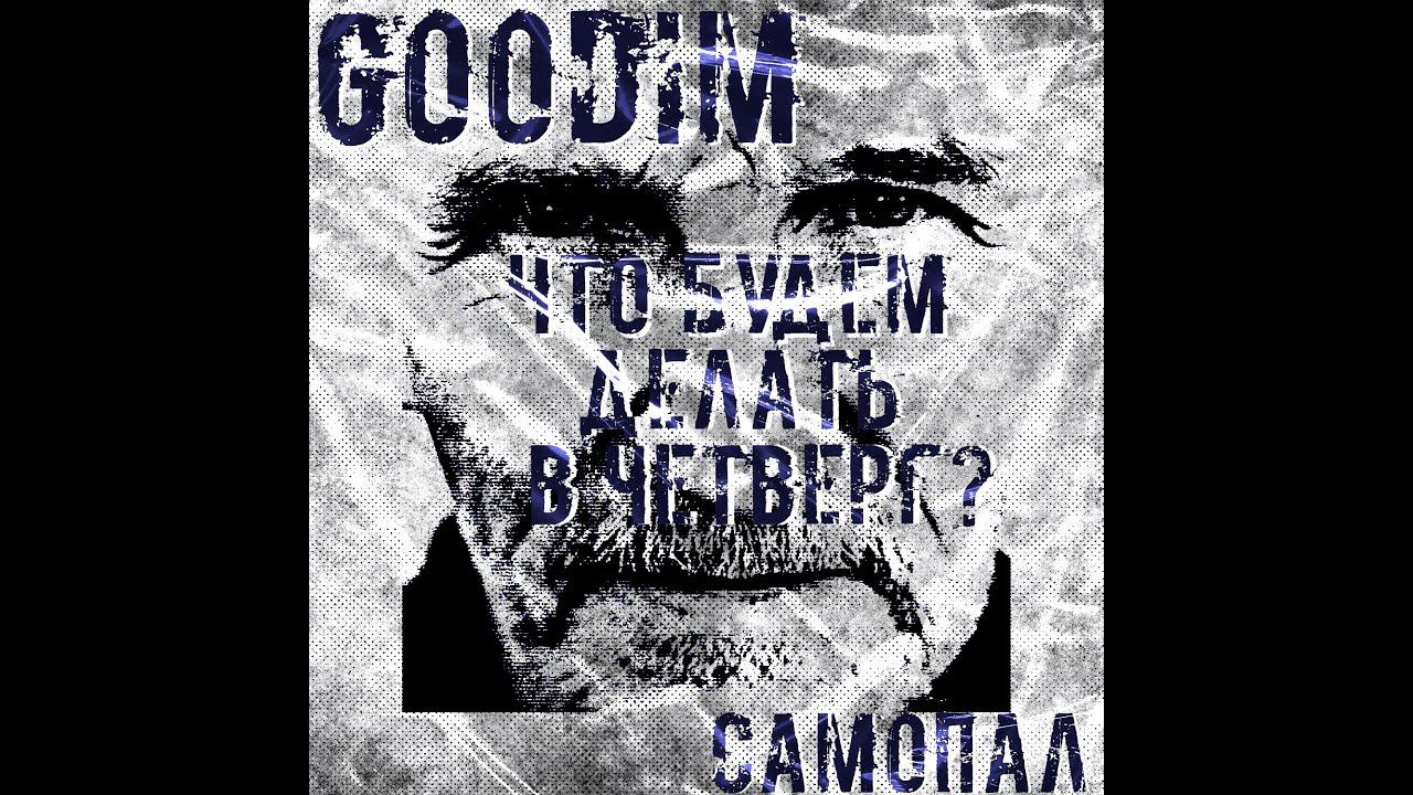GOODIM - ЧТО БУДЕМ ДЕЛАТЬ В ЧЕТВЕРГ