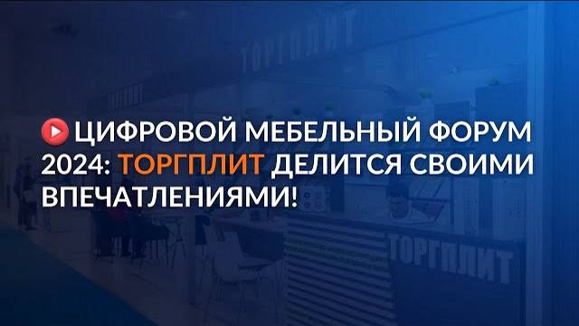 Цифровой Мебельный Форум 2024: ТОРГПЛИТ делится своими впечатлениями!