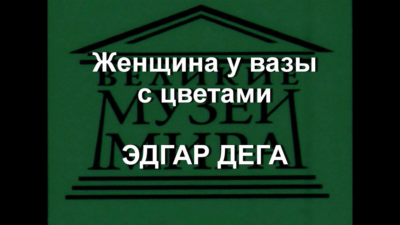 Женщина у вазы с цветами ЭДГАР ДЕГА описание