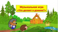 Музыкальная игра "Что делают в домике?" для детей