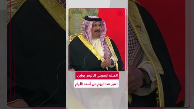ملك البحرين لبوتين: أعتبر هذا اليوم من أسعد الأيام