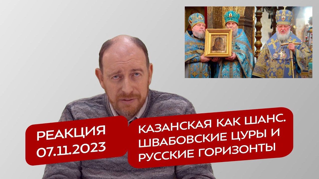 Реакция 7.11.2023 Казанская как шанс. Швабовские ЦУРы и Русские горизонты