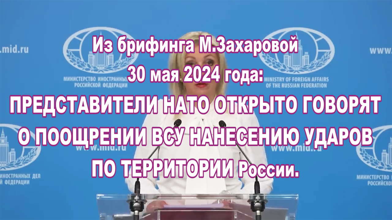 Из брифинга М.Захаровой 30 мая 2024 года: представители НАТО поощряют удары ВСУ на удары по России