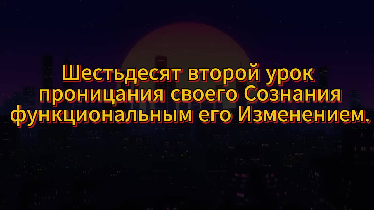 191. Шестьдесят второй урок проницания своего Сознания функциональным его Изменением.