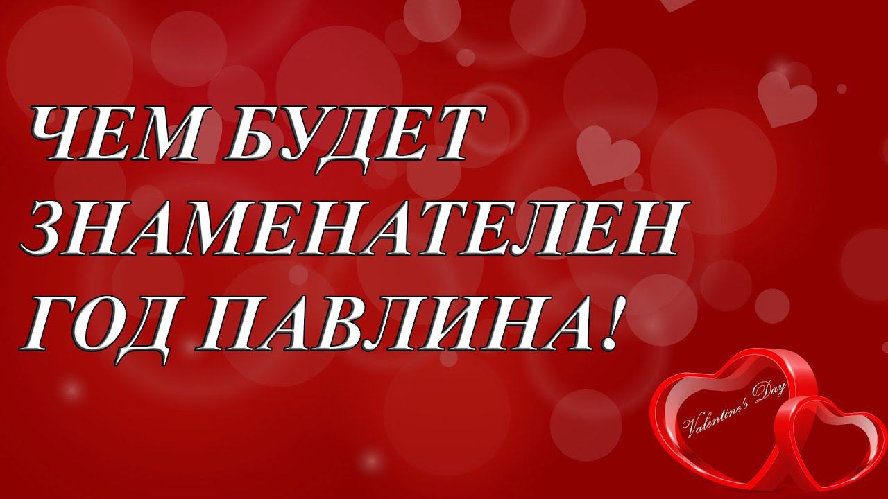 ЧЕМ БУДЕТ ЗНАМЕНАТЕЛЕН ГОД ПАВЛИНА!