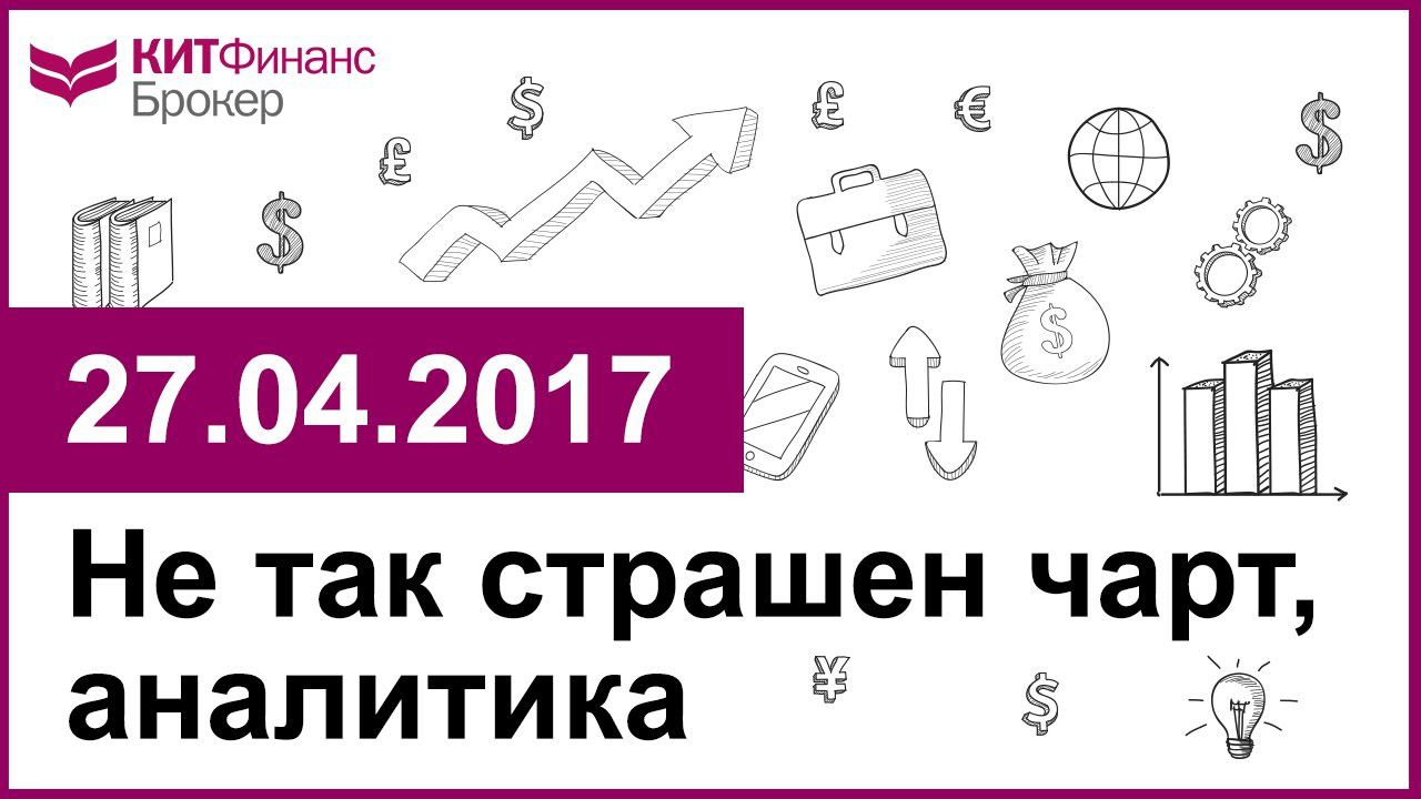 Не так страшен чарт, аналитика - 27.04.2017; 16:00 (мск)