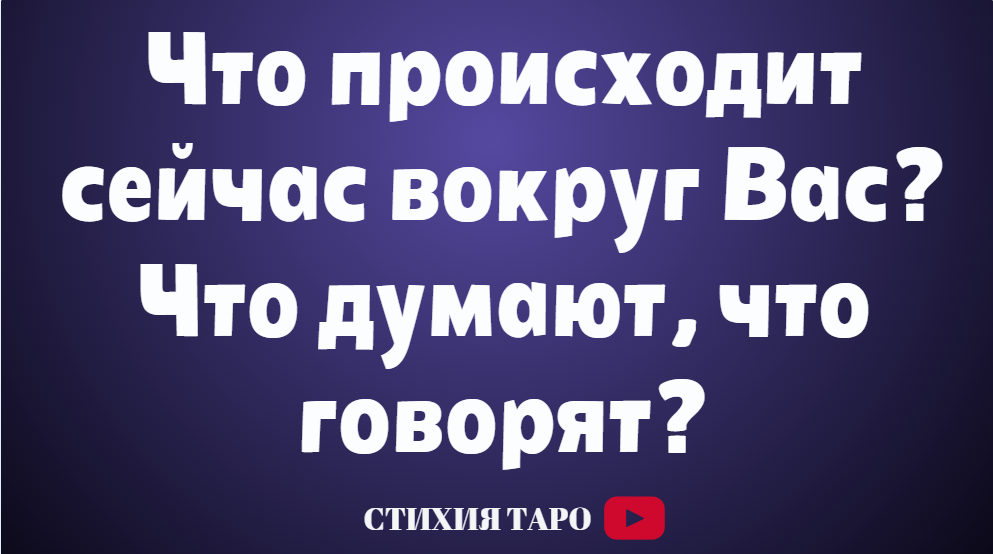 Что происходит сейчас вокруг Вас? Что думают, что говорят?  /Таро для мужчин