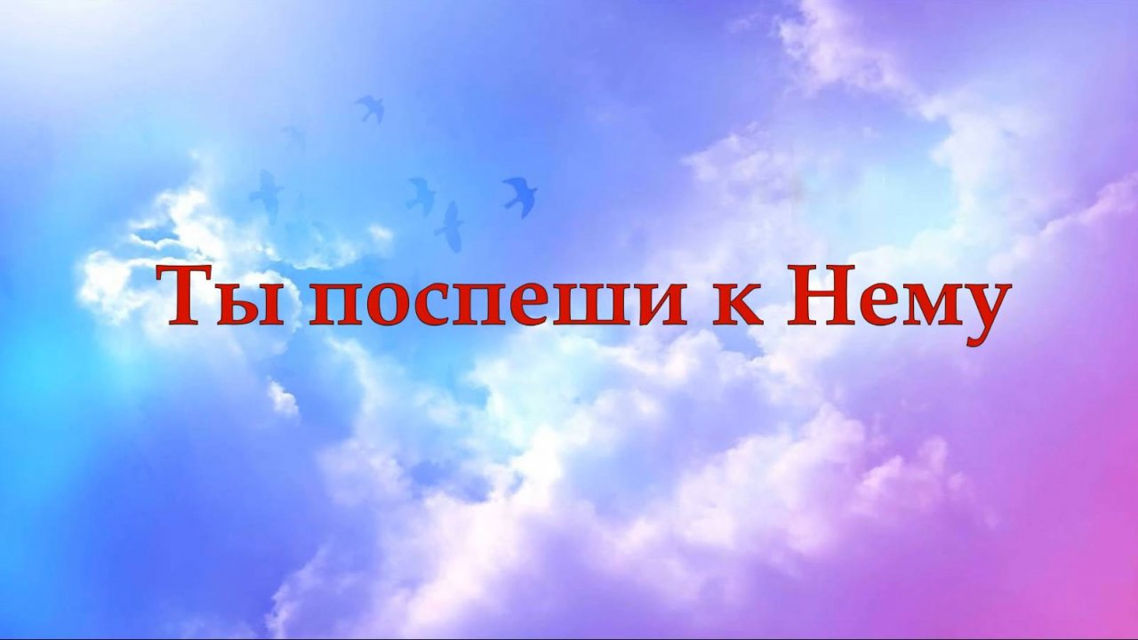 Ты поспеши к Нему