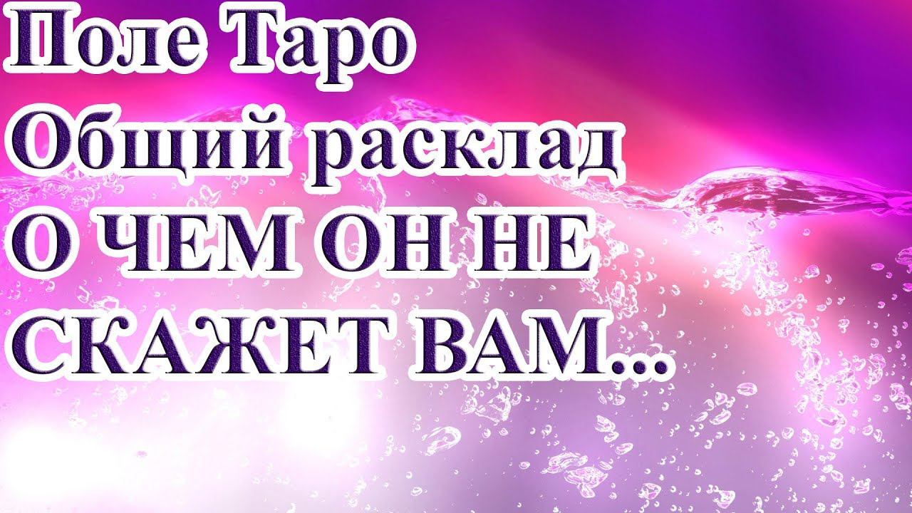 О ЧЕМ ОН НЕ СКАЖЕТ ВАМ... ТАРО РАСКЛАД