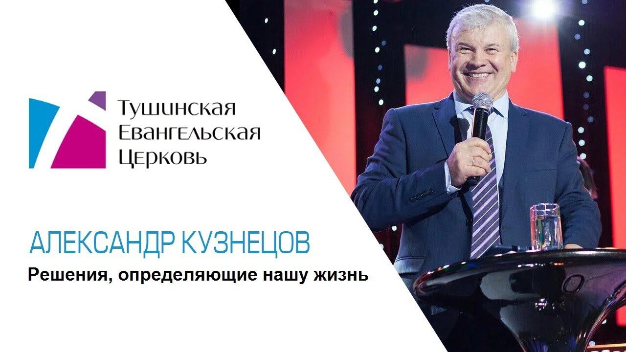 Решения, определяющие нашу жизнь. Александр Кузнецов, проповедь от 10 ноября 2019