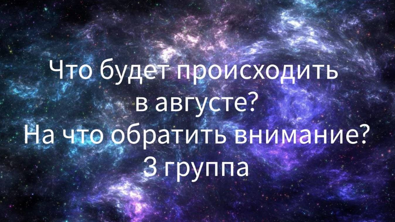 Что будет происходить у вас в августе? На что обратить внимание? 3 ГРУППА.