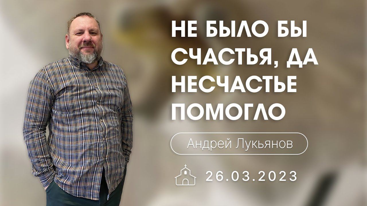 26.03.2023 п.Андрей Лукьянов - Не было бы счастья, да несчастье помогло