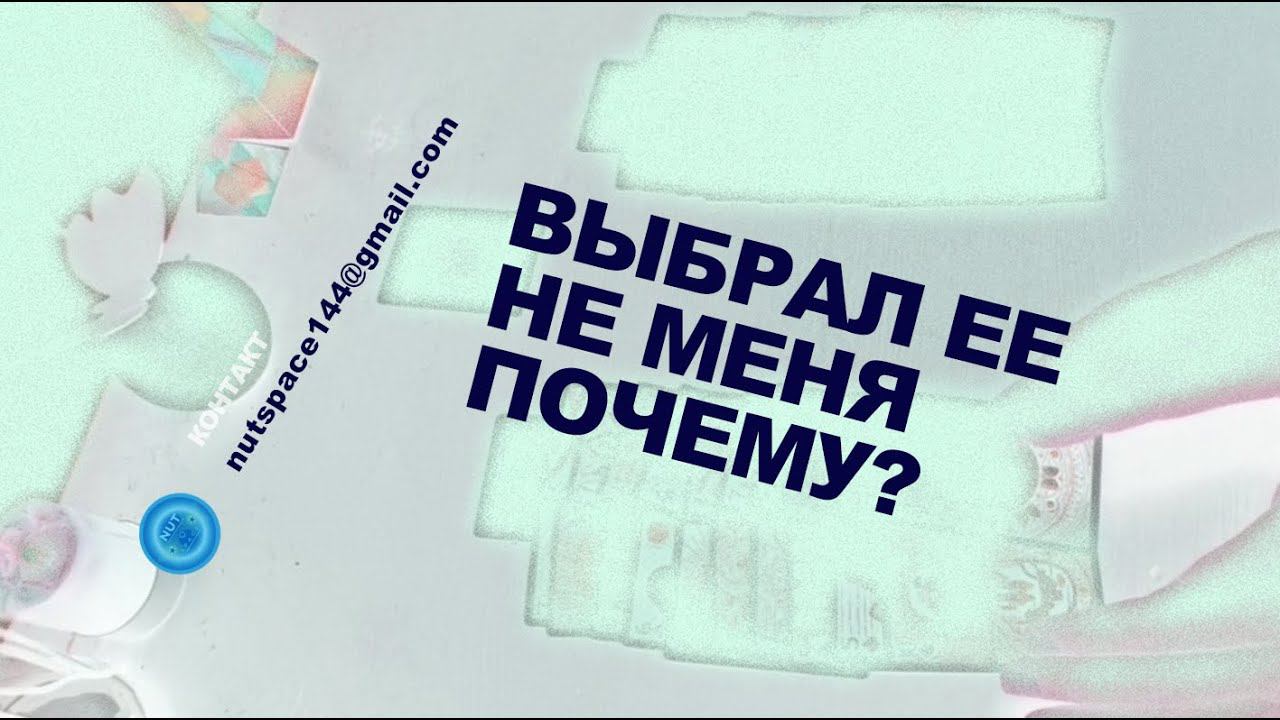 ВЫБРАЛ ЕЕ, НЕ МЕНЯ, ПОЧЕМУ?