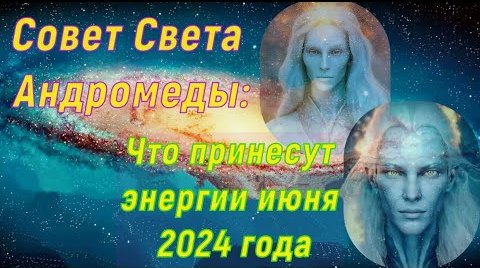 Совет Света Андромеды ∞ Что принесут энергии июня 2024 года