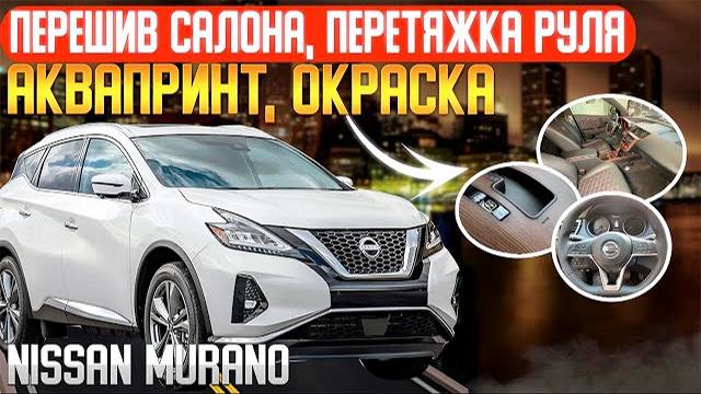 NISSAN MURANO | перешив салона | перетяжка руля | аквапринт |окраска