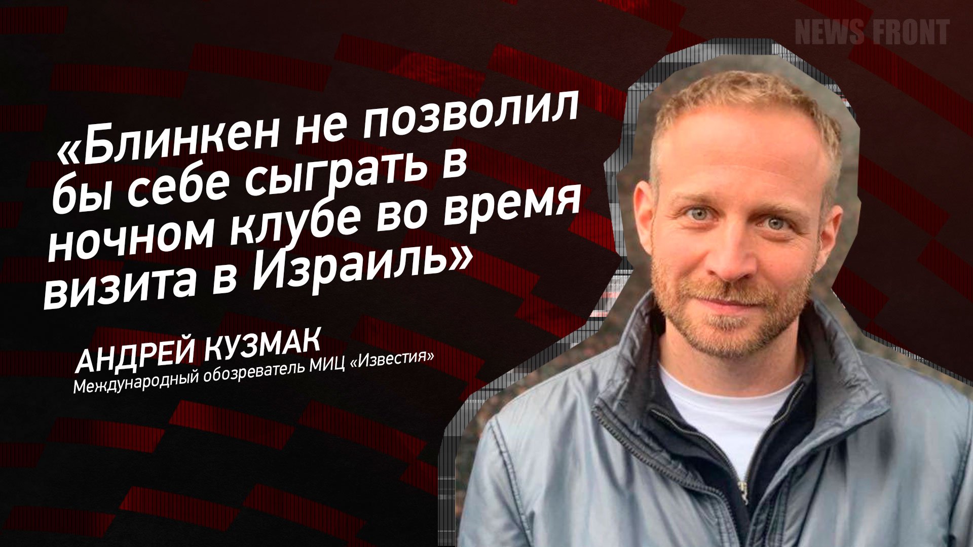 "Блинкен не позволил бы себе сыграть в ночном клубе во время визита в Израиль" - Андрей Кузмак