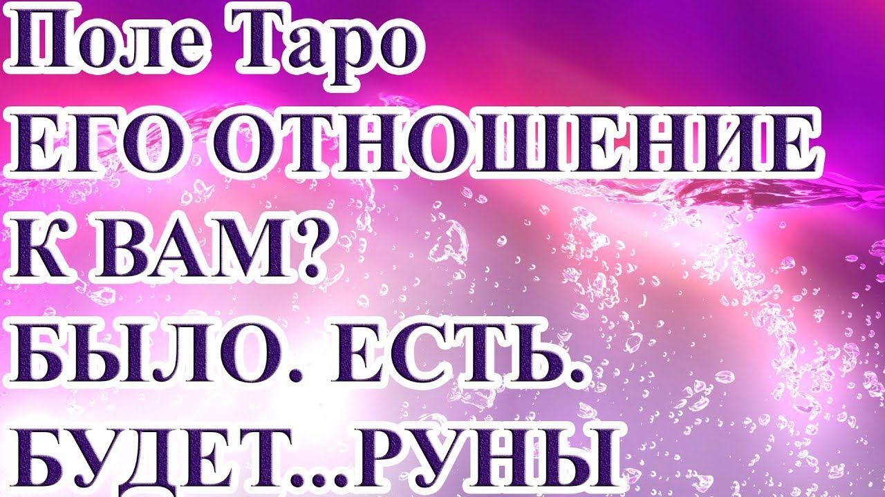 ЕГО ОТНОШЕНИЕ К ВАМ? БЫЛО. ЕСТЬ. БУДЕТ...РУНЫ