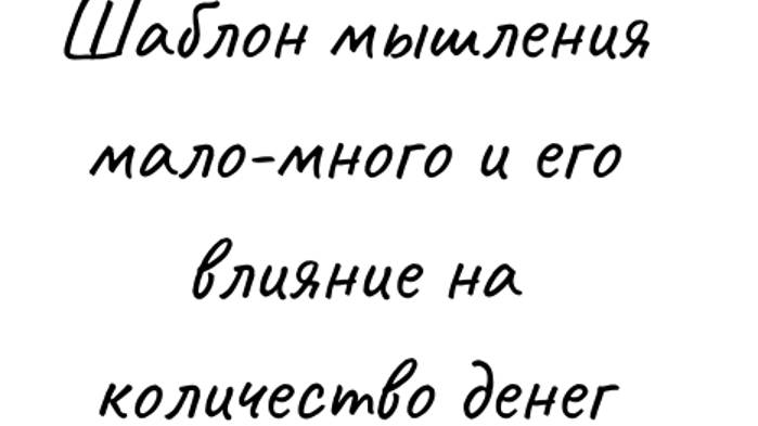 Не думала, что так легко. Часть 1. Шаблон мышления мало-много и его влияние на количество денег.