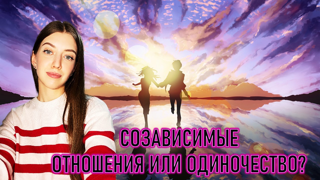 СОЗАВИСИМЫЕ ОТНОШЕНИЯ ИЛИ ОДИНОЧЕСТВО в 20 ЛЕТ! - зачем мы ищем себе партнеров ? Воронина АНАСТАСИЯ