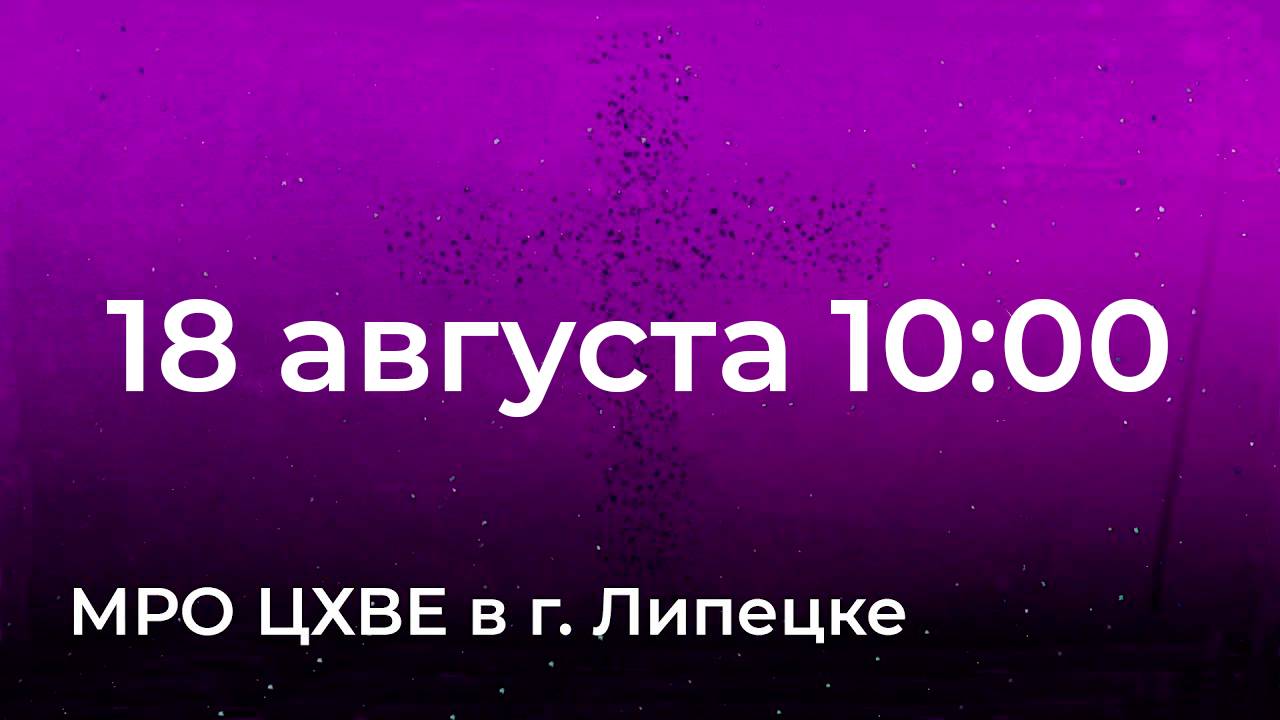 18 августа. МРО Церковь Христиан Веры Евангельской в Г. Липецке