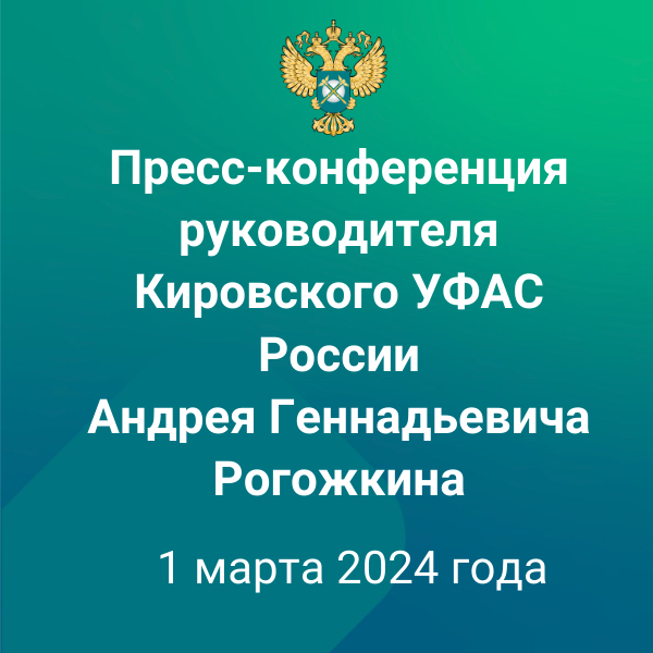 Пресс-конференция руководителя Кировского УФАС России А.Г. Рогожкина 1 марта 2024 года