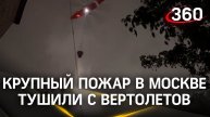 Пожарный пострадал в крупном возгорании в Москве: пламя тушили с вертолетов