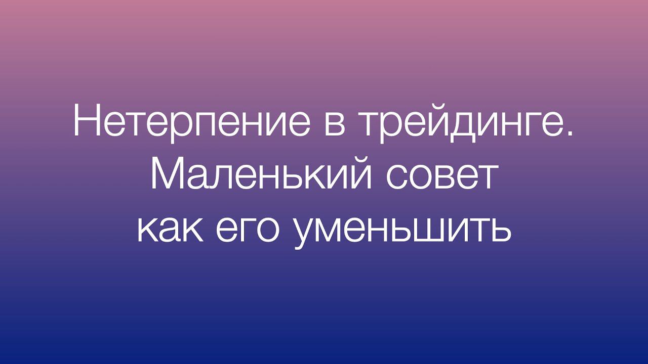 Нетерпение в трейдинге. Маленький совет, как его уменьшить