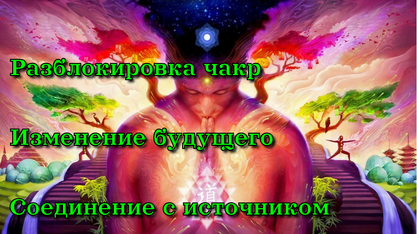Практика: Разблокировка чакр. Изменение будущего. Соединение с источником.