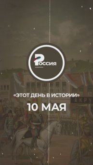 ▶️ Чем запомнилось 10 мая в истории России.