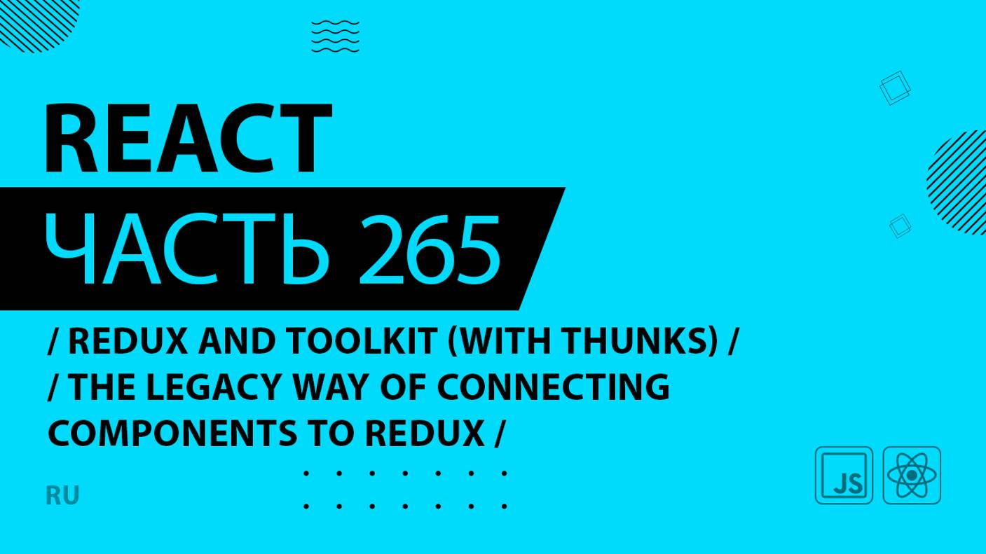 React - 265 - Redux and Toolkit (With Thunks) - The Legacy Way of Connecting Components to Redux