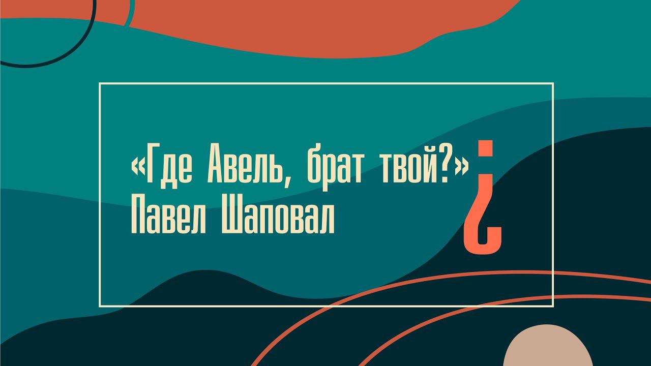 "Где Авель, брат твой?" Павел Шаповал