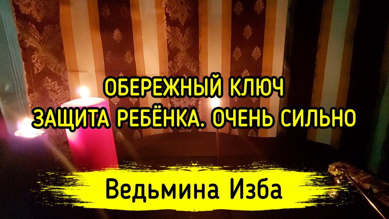 ОБЕРЕЖНЫЙ КЛЮЧ. ЗАЩИТА РЕБЁНКА. ОЧЕНЬ СИЛЬНО. ДЛЯ ВСЕХ. ВЕДЬМИНА ИЗБА ▶️ МАГИЯ